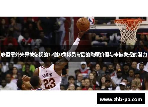 联盟意外失算被忽视的12胜0负球员背后的隐藏价值与未被发现的潜力