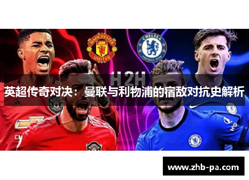英超传奇对决：曼联与利物浦的宿敌对抗史解析