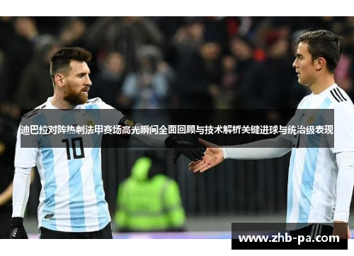 迪巴拉对阵热刺法甲赛场高光瞬间全面回顾与技术解析关键进球与统治级表现