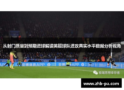 从射门质量到预期进球解读英超球队进攻真实水平数据分析视角