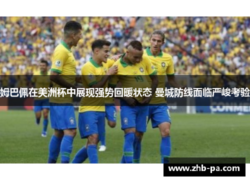 姆巴佩在美洲杯中展现强势回暖状态 曼城防线面临严峻考验