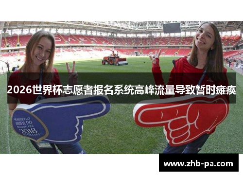 2026世界杯志愿者报名系统高峰流量导致暂时瘫痪