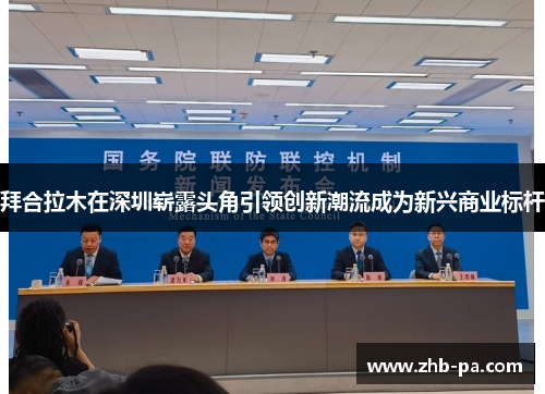 拜合拉木在深圳崭露头角引领创新潮流成为新兴商业标杆 拜合拉木在深圳崭露头角引领创新潮流成为新兴商业标杆