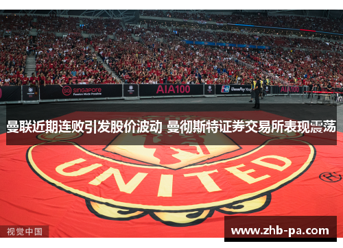 曼联近期连败引发股价波动 曼彻斯特证券交易所表现震荡 曼联近期连败引发股价波动 曼彻斯特证券交易所表现震荡