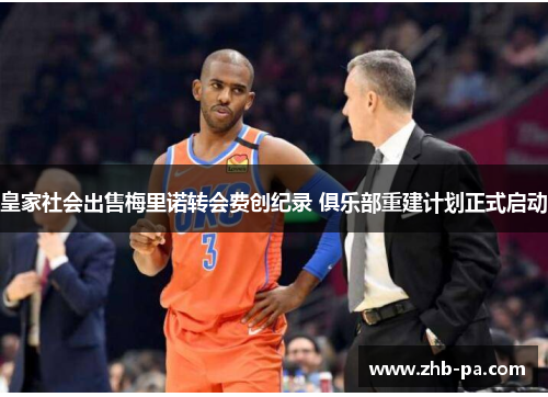 皇家社会出售梅里诺转会费创纪录 俱乐部重建计划正式启动 皇家社会出售梅里诺转会费创纪录 俱乐部重建计划正式启动