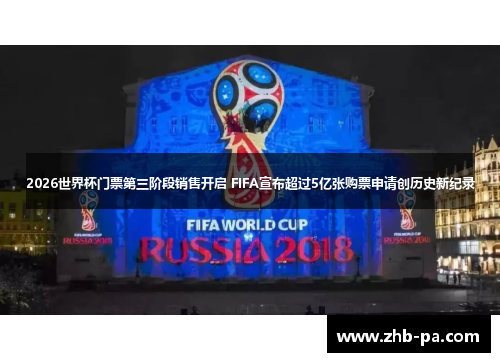 2026世界杯门票第三阶段销售开启 FIFA宣布超过5亿张购票申请创历史新纪录 2026世界杯门票第三阶段销售开启 FIFA宣布超过5亿张购票申请创历史新纪录