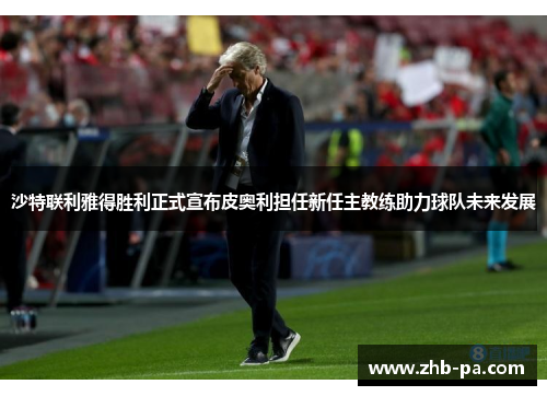 沙特联利雅得胜利正式宣布皮奥利担任新任主教练助力球队未来发展 沙特联利雅得胜利正式宣布皮奥利担任新任主教练助力球队未来发展