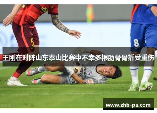 王刚在对阵山东泰山比赛中不幸多根肋骨骨折受重伤 王刚在对阵山东泰山比赛中不幸多根肋骨骨折受重伤
