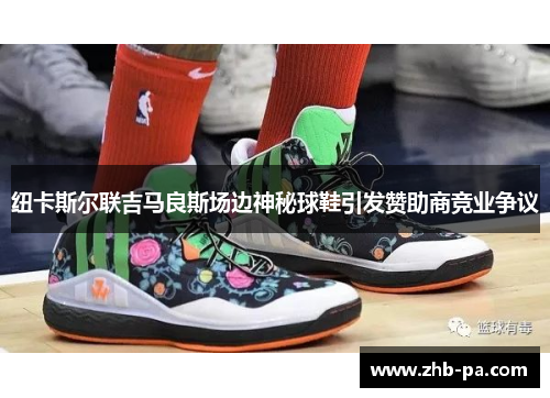 纽卡斯尔联吉马良斯场边神秘球鞋引发赞助商竞业争议 纽卡斯尔联吉马良斯场边神秘球鞋引发赞助商竞业争议