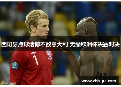 西班牙点球遗憾不敌意大利 无缘欧洲杯决赛对决 西班牙点球遗憾不敌意大利 无缘欧洲杯决赛对决