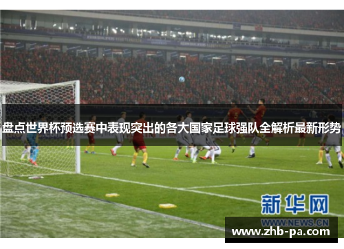 盘点世界杯预选赛中表现突出的各大国家足球强队全解析最新形势 盘点世界杯预选赛中表现突出的各大国家足球强队全解析最新形势
