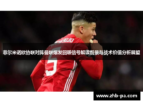 菲尔米诺欧协联对阵曼联爆发回暖信号解读前景与战术价值分析展望 菲尔米诺欧协联对阵曼联爆发回暖信号解读前景与战术价值分析展望