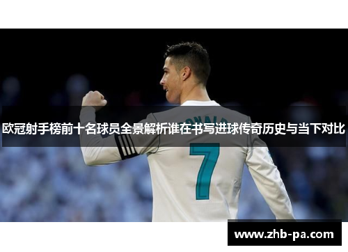 欧冠射手榜前十名球员全景解析谁在书写进球传奇历史与当下对比