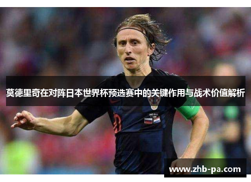 莫德里奇在对阵日本世界杯预选赛中的关键作用与战术价值解析