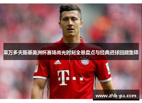 莱万多夫斯基美洲杯赛场高光时刻全景盘点与经典进球回顾集锦 莱万多夫斯基美洲杯赛场高光时刻全景盘点与经典进球回顾集锦