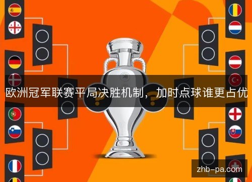 欧洲冠军联赛平局决胜机制，加时点球谁更占优